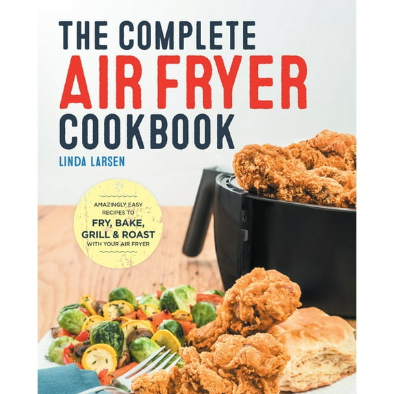 The Complete Air Fryer Cookbook: Amazingly Easy Recipes to Fry, Bake, Grill, and Roast with Your Air Fryer, (Hardcover)