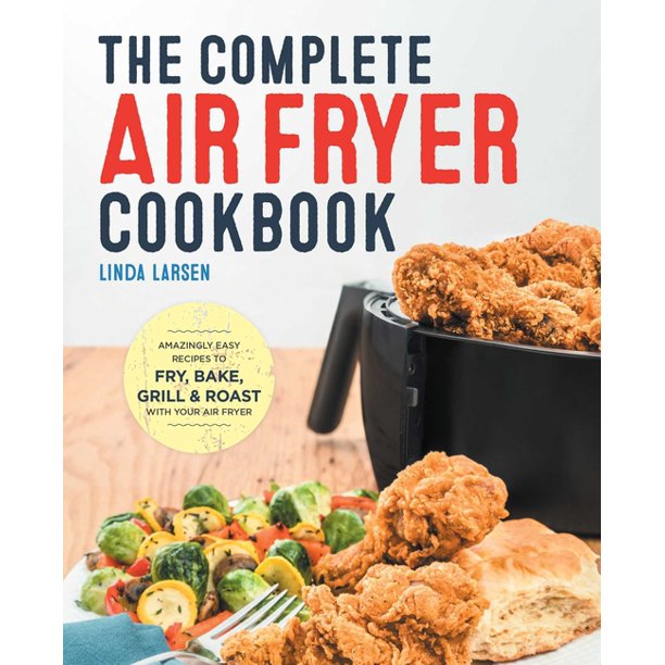 The Complete Air Fryer Cookbook Amazingly Easy Recipes to Fry, Bake