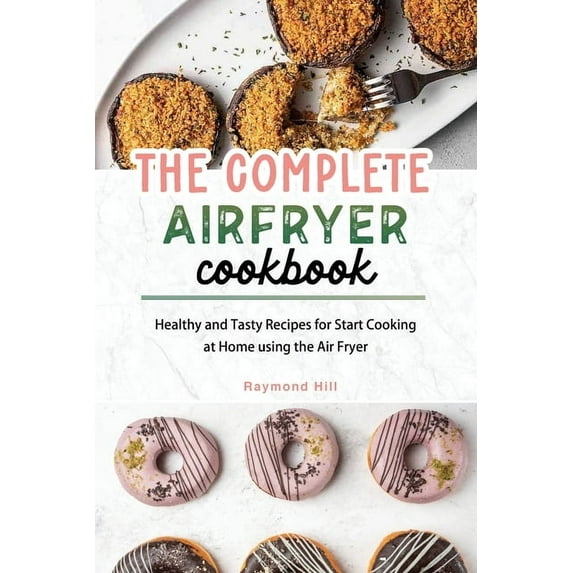 The Complete Air Fryer Cookbook: Healthy and Tasty Recipes for Start Cooking at Home using the Air Fryer, (Paperback)