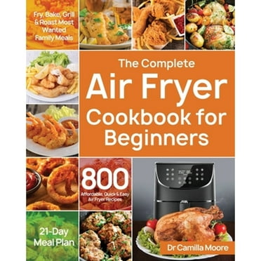 Pre-Owned The Complete Air Fryer Cookbook for Beginners: 800 Affordable, Quick & Easy Air Fryer Recipes Fry, Bake, Grill & Roast Most Wanted Family Meals 21-Day (Paperback) 1687709858 9781687709851
