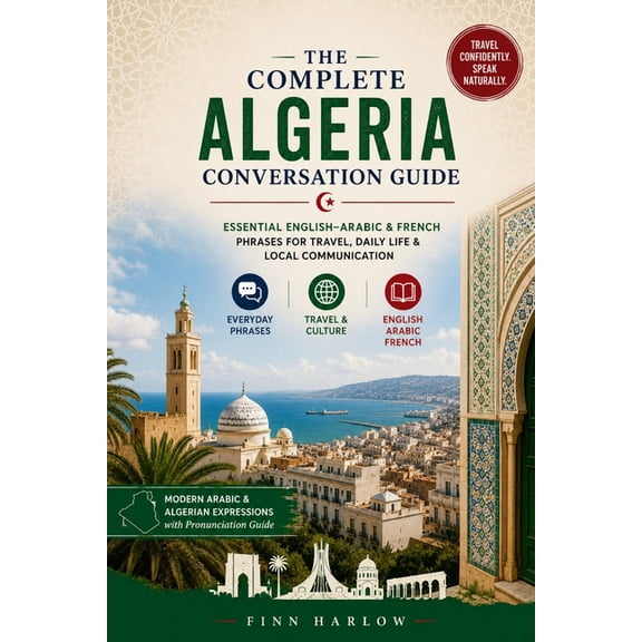 The Complete Algeria Conversation Guide: Essential English-Arabic & French Phrases for Travel, Daily Life & Local Commun, (Paperback)