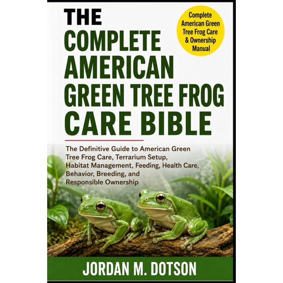 The Complete American Green Tree Frog Care Bible: The Definitive Guide to American Green Tree Frog Care, Terrarium Setup, (Paperback)