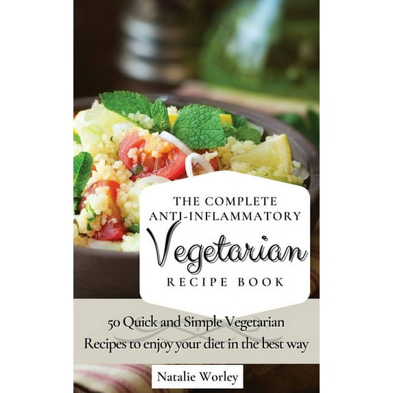 The Complete Anti-Inflammatory Vegetarian Recipes Book: 50 Quick and Simple Vegetarian Recipes to enjoy your diet in the, (Hardcover)