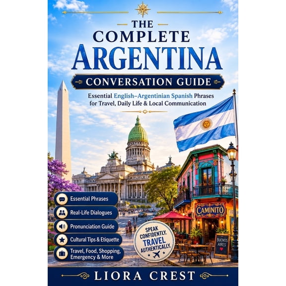 The Complete Argentina Conversation Guide: Essential English-Argentinian Spanish Phrases for Travel, Daily Life & Local , (Paperback)