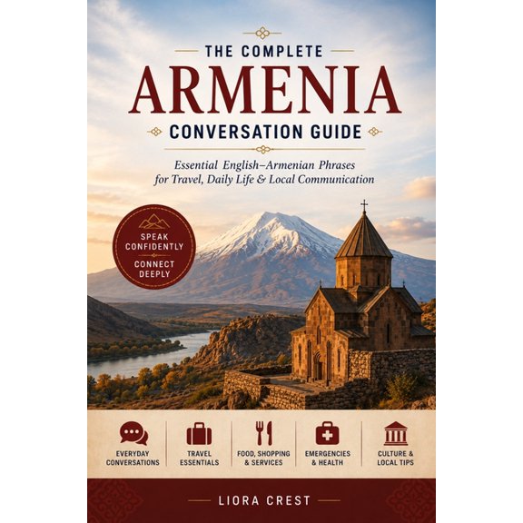 The Complete Armenia Conversation Guide: Essential English-Armenian Phrases for Travel, Daily Life & Local Communication, (Paperback)