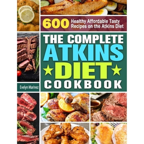 The Complete Atkins Diet Cookbook: 600 Healthy Affordable Tasty Recipes on the Atkins Diet (Hardcover) by Evelyn Marinez