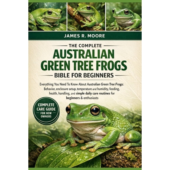 The Complete Australian Green Tree Frogs Bible for Beginners: Everything You Need To Know About Australian Green Tree Fr, (Paperback)
