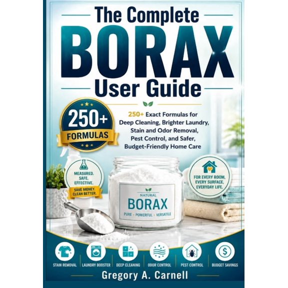 The Complete BORAX User Guide: 250+ Exact Formulas for Deep Cleaning, Brighter Laundry, Stain and Odor Removal, Pest Con, (Paperback)
