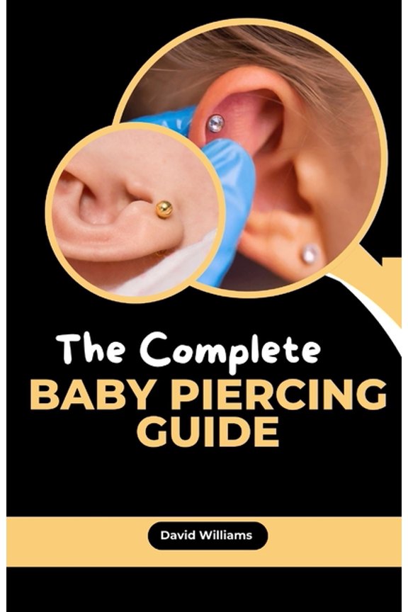 The Complete Baby Piercing Guide: Essential Safe Piercing Handbook for Your Little One, (Paperback)