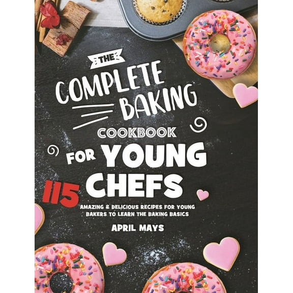 The Complete Baking Cookbook for Young Chefs: 115 Amazing & Delicious Recipes for Young Bakers to Learn the Baking B, (Hardcover)