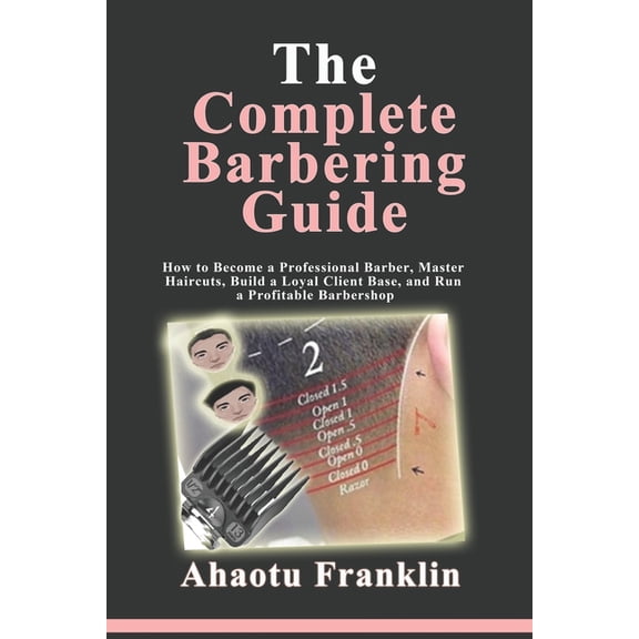 The Complete Barbering Guide: How to Become a Professional Barber, Master Haircuts, Build a Loyal Client Base, and Run a, (Paperback)