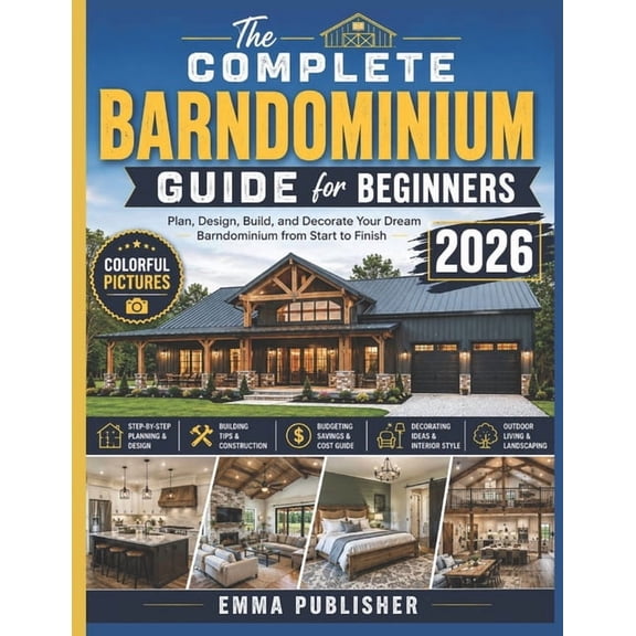 The Complete Barndominium Guide for Beginners: Plan, Design, and Decorate Your Dream Barndominium from Start to Finish, (Paperback)