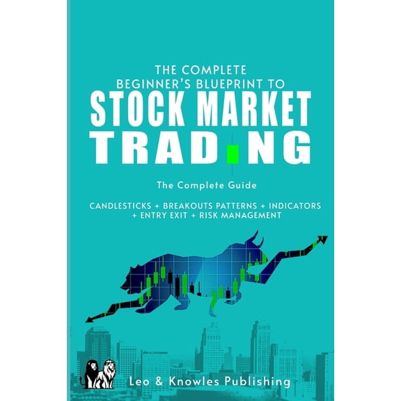 The Complete Beginner's Blueprint to Stock Market Trading: The Complete Guide CANDLESTICKS + BREAKOUTS PATTERNS + I, (Paperback)