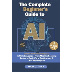The Complete Beginner's Guide to AI: Unlock Artificial Intelligence in Plain Language - From Machine Learning Basics to , (Paperback)
