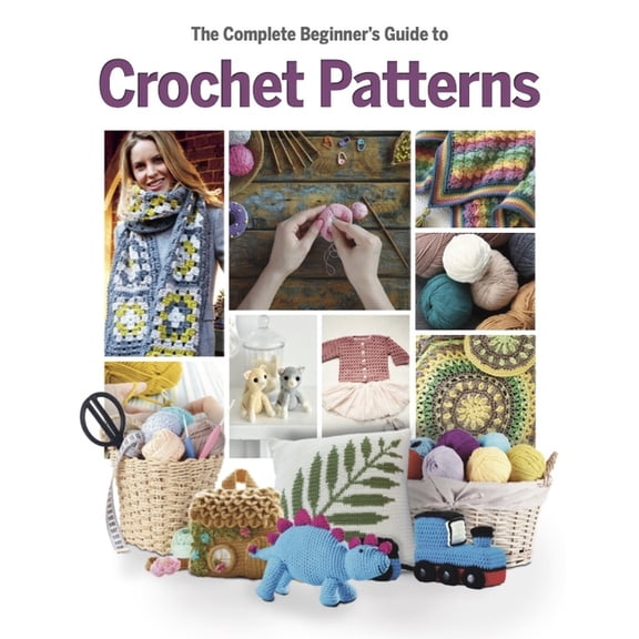 The Complete Beginner's Guide to Crochet Patterns, (Hardcover)