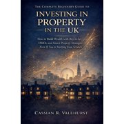 The Complete Beginner's Guide to Investing in Property in the UK How to Build Wealth with Buy-to-Let, HMOs, and Smart P, Paperback