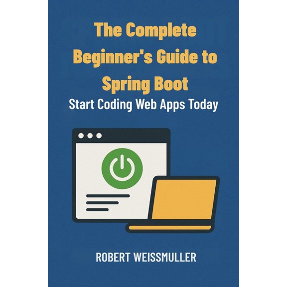 The Complete Beginner's Guide to Spring Boot: Start Coding Web Apps Today, (Paperback)