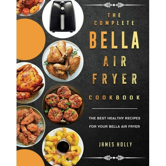 The Complete Bella Air Fryer Cookbook: The Best Healthy Recipes for Your Bella Air Fryer, (Paperback)