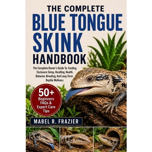 The Complete Blue Tongue Skink Handbook: The Complete Owner's Guide To, Feeding, Enclosure Setup, Handling, Health, Beha, (Paperback)