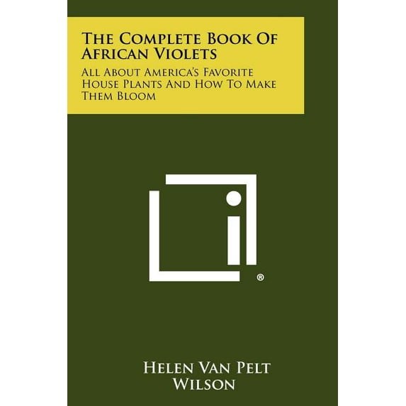The Complete Book Of African Violets: All About America's Favorite House Plants And How To Make Them Bloom, (Paperback)