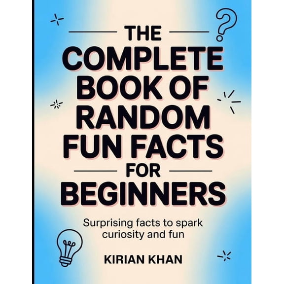 The Complete Book Of Random Fun Facts For Beginners: Surprising Facts To Speak Curiosity And Fun, (Paperback)