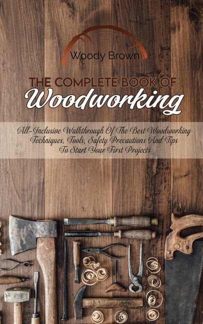 The Complete Book Of Woodworking : All-Inclusive Walkthrough of the ...