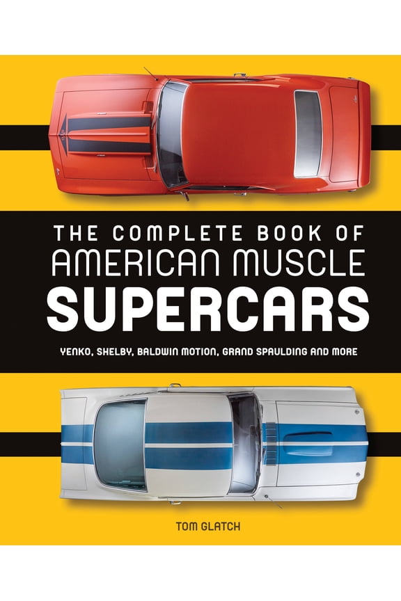 The Complete Book of American Muscle Supercars : Yenko, Shelby, Baldwin Motion, Grand Spaulding, and More (Hardcover)