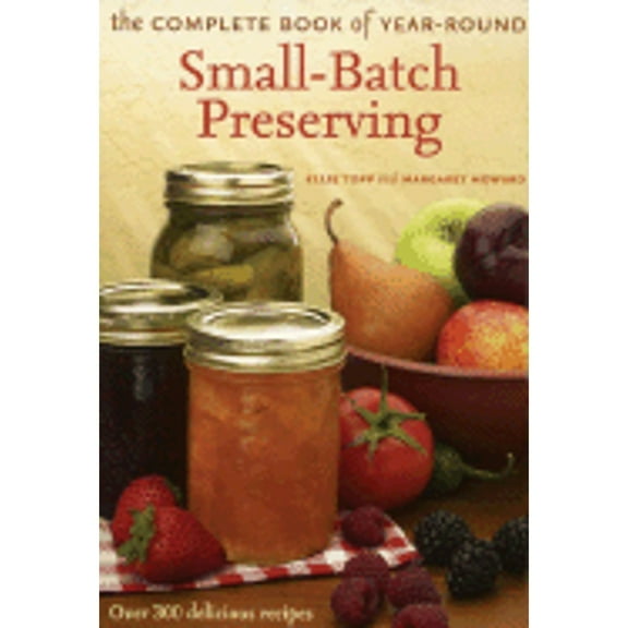 Pre-Owned The Complete Book of Year-Round Small-Batch Preserving: Over 300 Delicious Recipes (Hardcover) by Ellie Topp, Margaret Howard