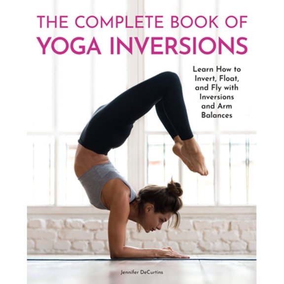 Pre-Owned The Complete Book of Yoga Inversions: Learn How to Invert, Float, and Fly with Inversions and Arm Balances (Paperback) 0785838317 9780785838319