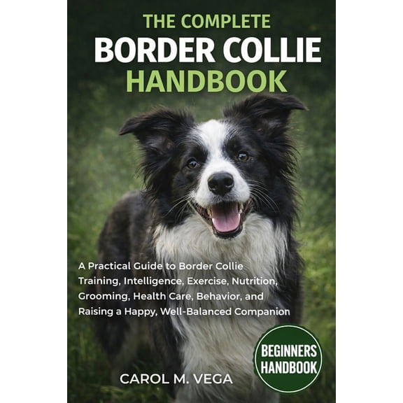 The Complete Border Collie Handbook: A Practical Guide to Border Collie Training, Intelligence, Exercise, Nutrition, Gro, (Paperback)
