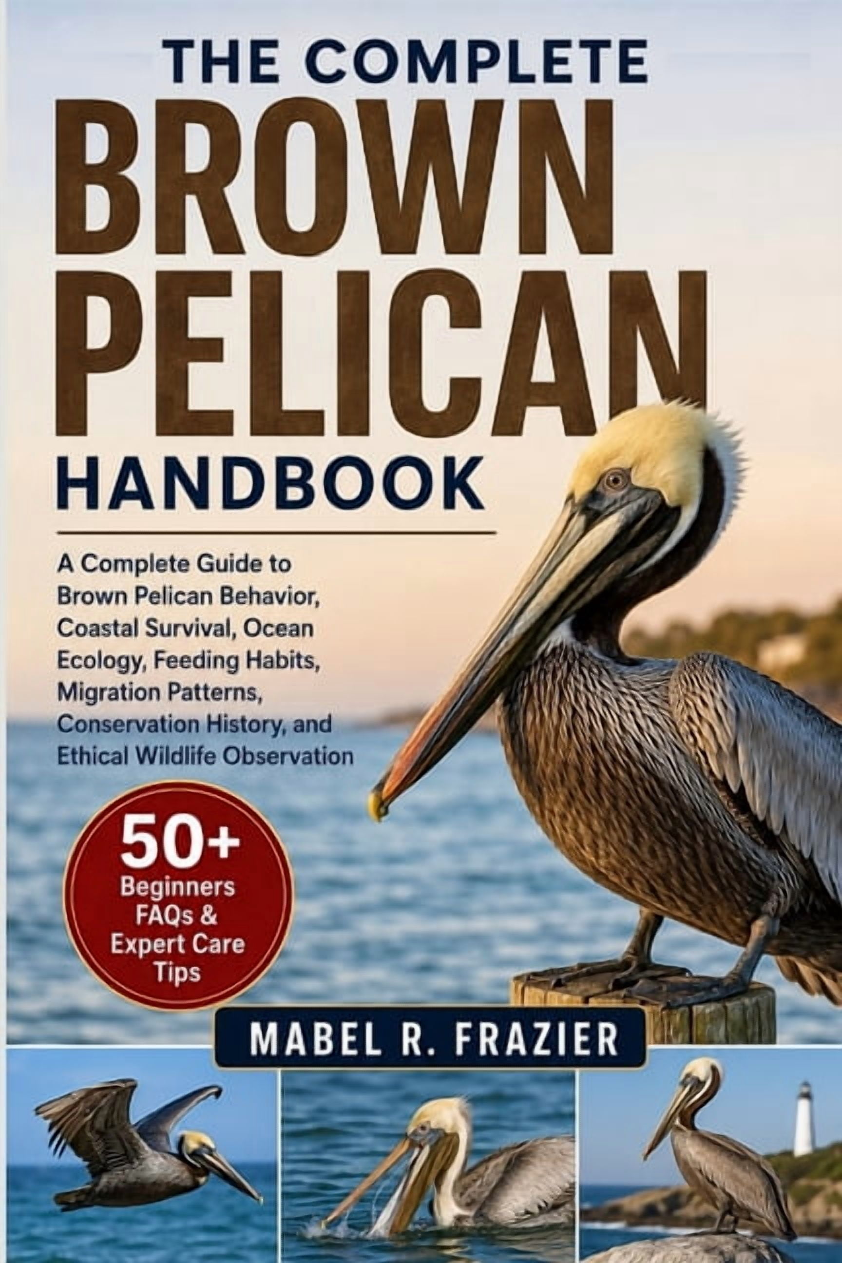The Complete Brown Pelican Handbook: A Complete Guide to Brown Pelican Behavior, Coastal Survival, Ocean Ecology, Feedin, (Paperback)