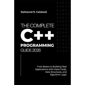 The Complete C++ Programming Guide 2026: From Basics to Building Real Applications with Clean Code, Data Structures, and, (Paperback)