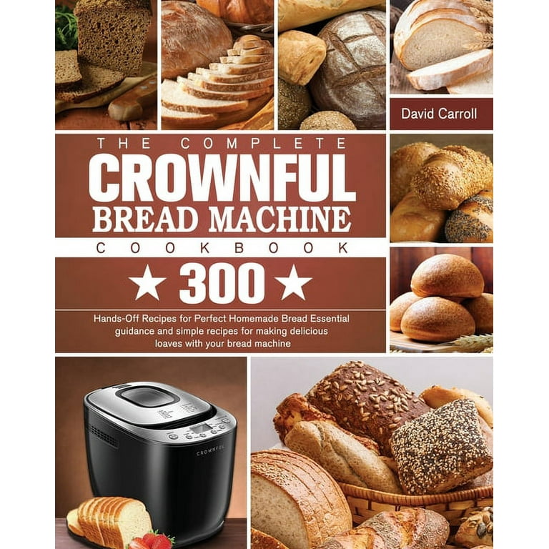 The Complete CROWNFUL Bread Machine Cookbook: 300 Hands-Off Recipes for  Perfect Homemade Bread Essential guidance and simple recipes for making  delicious loaves with your bread machine by David Carroll, Paperback