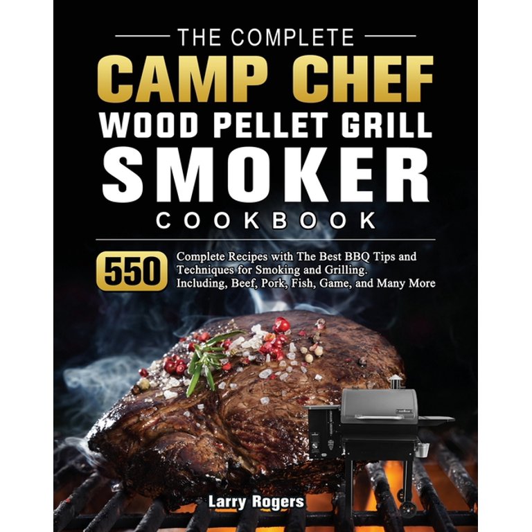 The Complete Camp Chef Wood Pellet Grill Smoker Cookbook 550