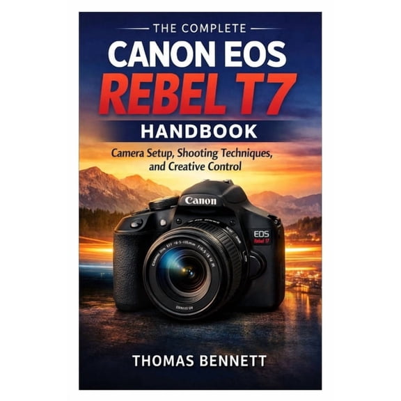 The Complete Canon EOS Rebel T7 Handbook: Camera Setup, Shooting Techniques, and Creative Control, (Paperback)