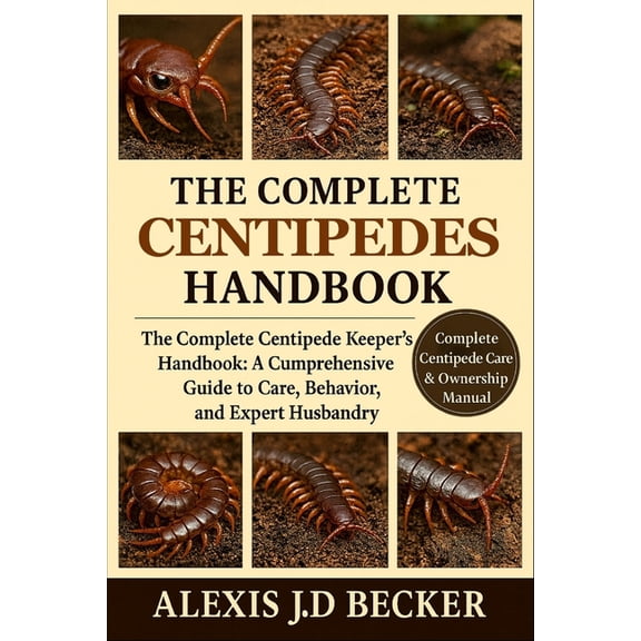 The Complete Centipedes Handbook: The Complete Centipede Keeper's Handbook: A Comprehensive Guide to Care, Behavior, and, (Paperback)