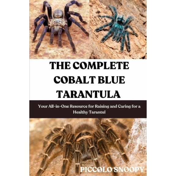 The Complete Cobalt Blue Tarantula Care: Your All-in-One Resource for Raising and Caring for a Healthy Tarantula, (Paperback)