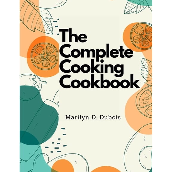 The Complete Cooking Cookbook: Recipes for Everything You'll Want to Make, (Paperback)