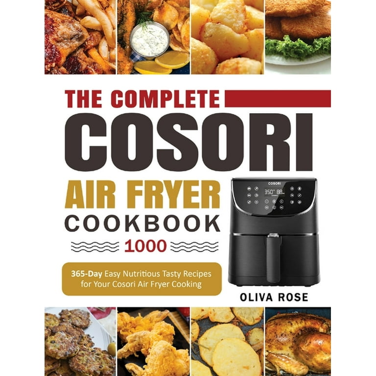 The Complete Cosori Air Fryer Cookbook 1000: 365-Day Easy Nutritious Tasty Recipes for Your Cosori Air Fryer Cooking (COSORI Air Fryer Max XL & COSORI Smart WiFi Air Fryer Cookbook) [Book]