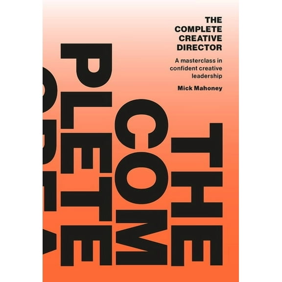 The Complete Creative Director: A Masterclass in Confident Creative Leadership, (Paperback)