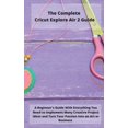 thumbnail image 1 of The Complete Cricut Explore Air 2 Guide : A Beginner's Guide With Everything You Need to Implement Many Creative Project Ideas and Turn Your Passion Into an Art or Business (Hardcover), 1 of 1