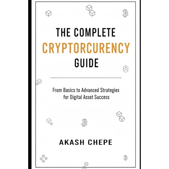 The Complete Cryptocurrency Guide: Step-by-Step Guide to Crypto Trading, Wallet Security & Blockchain Basics to Avoi, (Paperback)