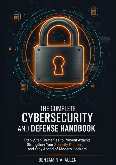 The Complete Cybersecurity and Defense Handbook: Step-by-Step Strategies to Prevent Attacks, Strengthen Your Security Po, (Paperback)