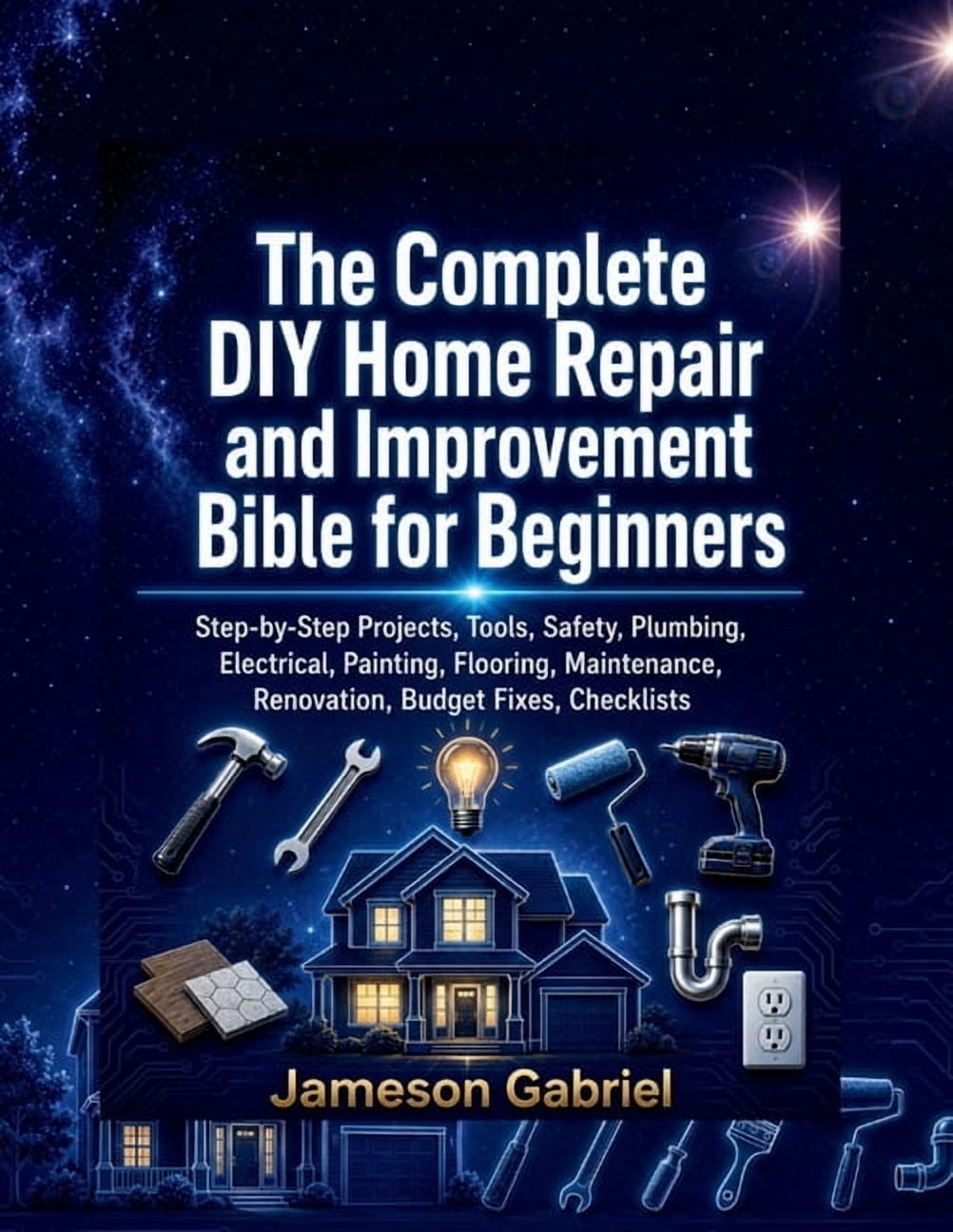 The Complete DIY Home Repair and Improvement Bible for Beginners: Step-by-Step Projects, Tools, Safety, Plumbing, Electr, (Paperback)