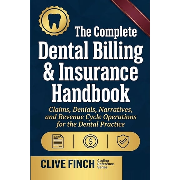 Clive Finch Certification Exam Prep The Complete Dental Billing & Insurance Handbook: Claims, Denials, Narratives, and Revenue Cycle Operations for the Dent, (Paperback)