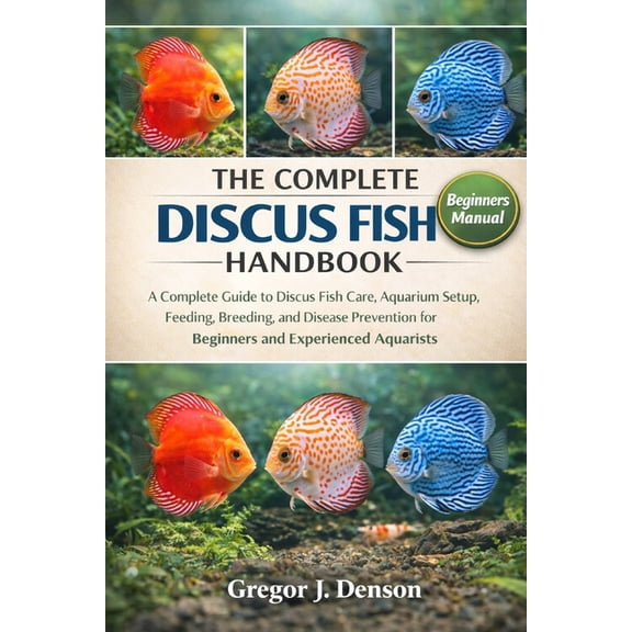 The Complete Discus Fish Handbook: A Complete Guide to Discus Fish Care, Aquarium Setup, Feeding, Breeding, and Disease , (Paperback)