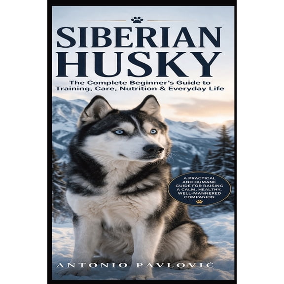 The Complete Dog Breed Guide Siberian Husky: Raise a Calm, Loyal, and Well-Balanced Companion Without Frustration, (Paperback)