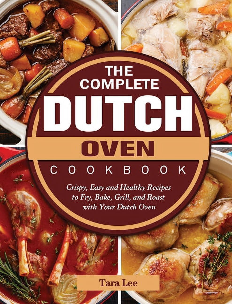 The Complete Dutch Oven Cookbook: Crispy, Easy and Healthy Recipes to Fry, Bake, Grill, and Roast with Your Dutch Oven, (Hardcover)