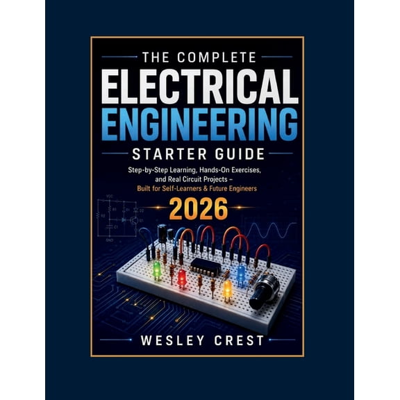 The Complete Electrical Engineering Starter Guide: Step-By-Step Learning, Hands-On Exercises, And Real Circuit Projects , (Paperback)