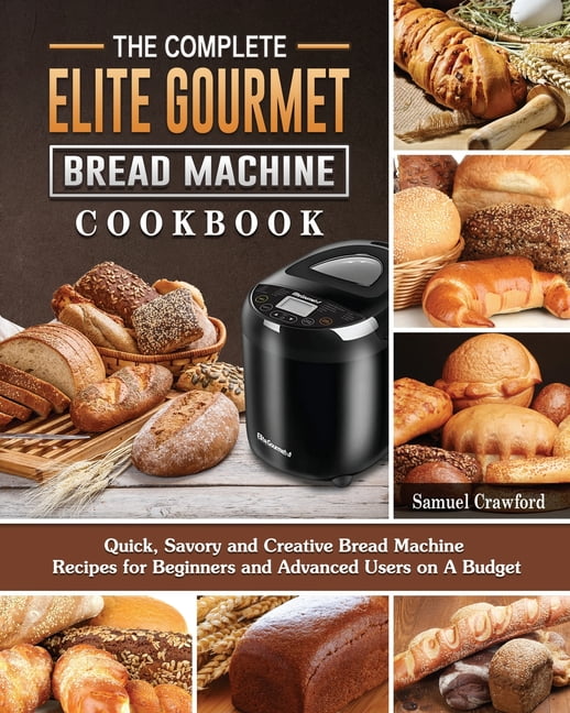 The Complete Elite Gourmet Bread Machine Cookbook: Quick, Savory and  Creative Bread Machine Recipes for Beginners and Advanced Users on A Budget  (Paperback) 